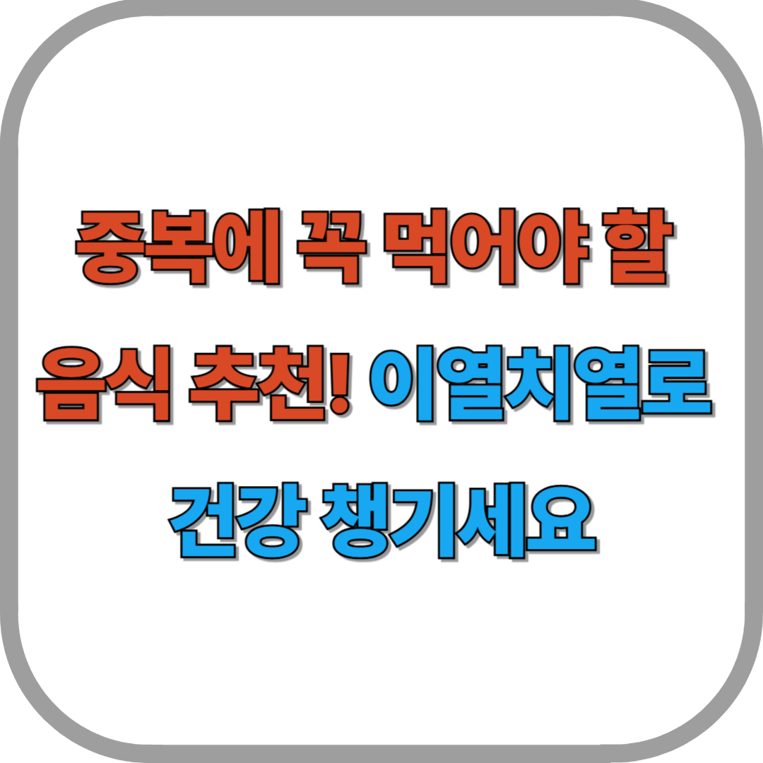 중복에 꼭 먹어야 할 음식 추천! 이열치열로 건강 챙기세요