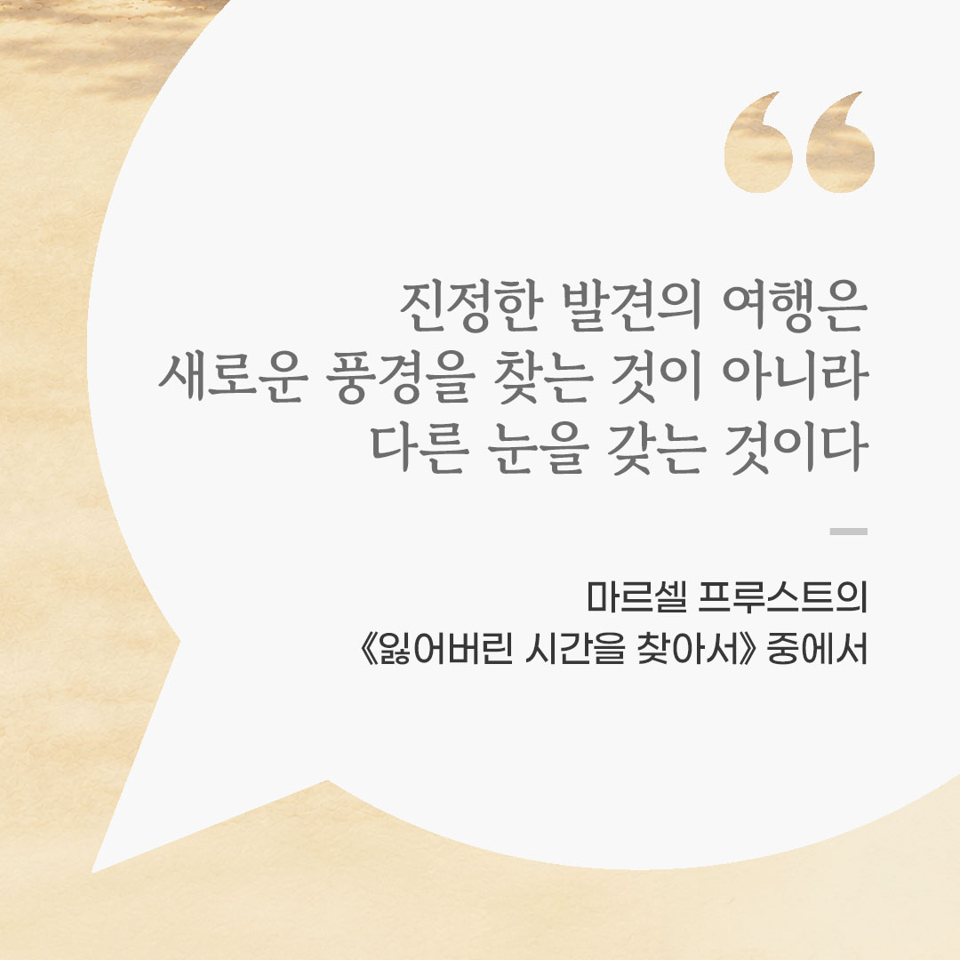 진정한 발견의 여행은 새로운 풍경을 찾는 것이 아니라 다른 눈을 갖는 것이다. (마르셀 프루스트의 《잃어버린 시간을 찾아서》 중에서) 좋은 글 이미지