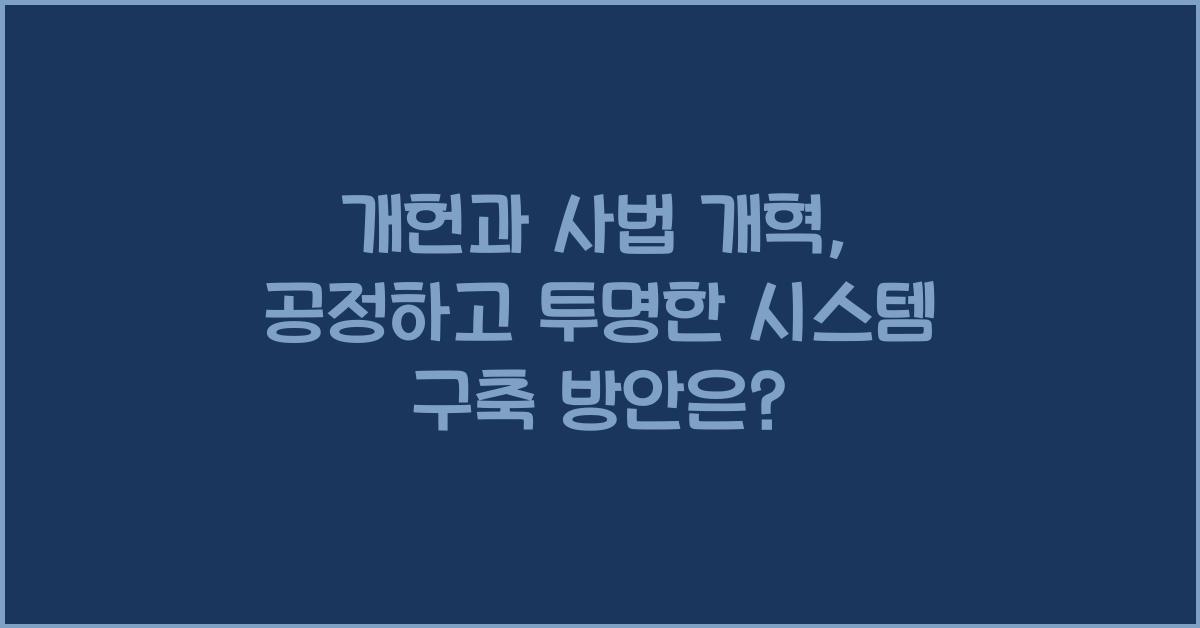개헌, 사법 개혁, 공정하고 투명한 사법 시스템 구축 방안은?