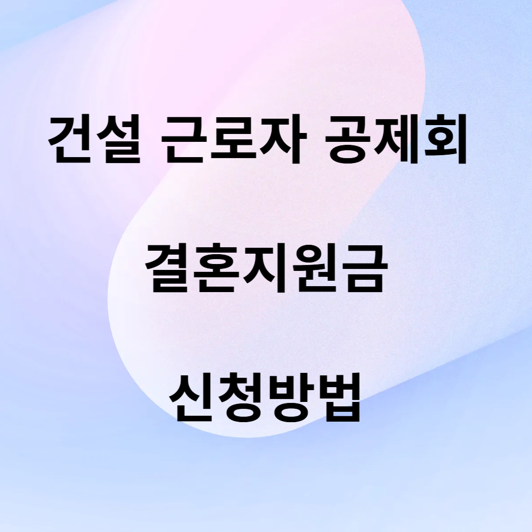 건설 근로자 공제회 결혼지원금 신청방법