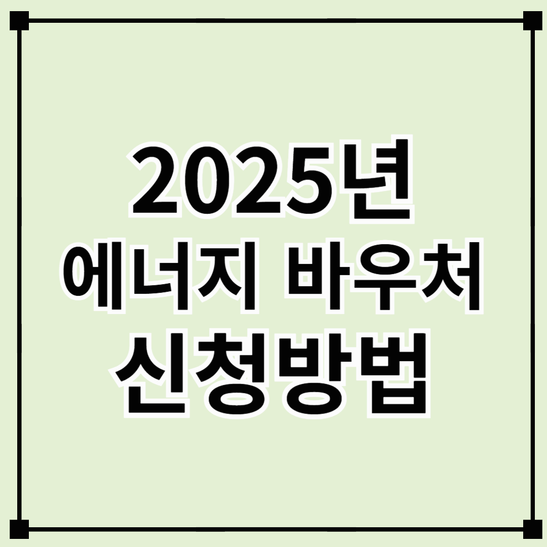 2025년 에너지 바우처 신청방법 및 사용기간 총정리!