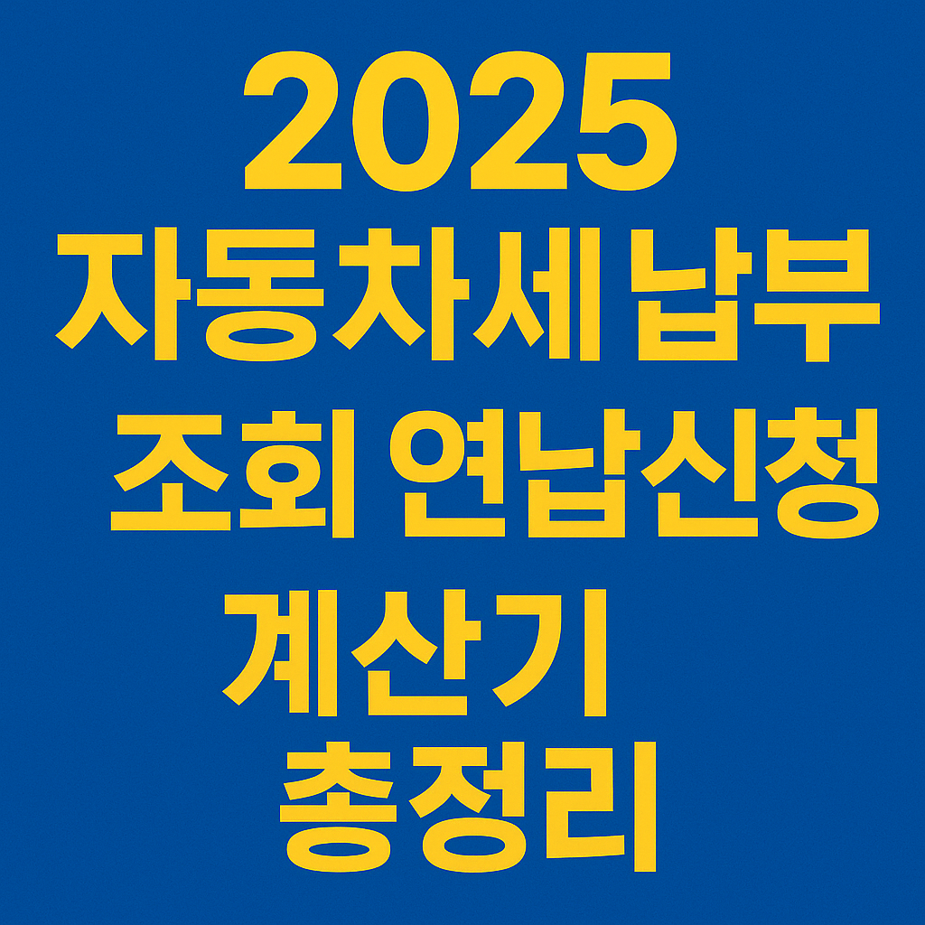 2025 자동차세 납부 조회 연납신청 계산기 총정리