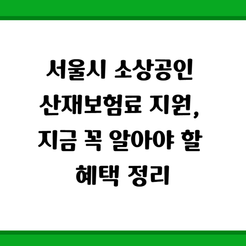 서울시 소상공인 산재보험료 지원, 지금 꼭 알아야 할 혜택 정리