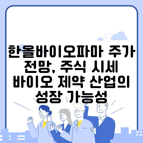 한올바이오파마 주가 전망, 주식 시세 바이오 제약 산업의 성장 가능성