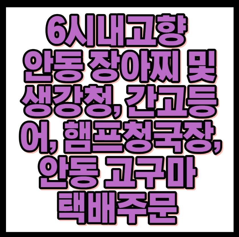 6시내고향 안동 장아찌 및 생강청, 간고등어, 햄프청국장, 안동 고구마 택배주문 바로가기