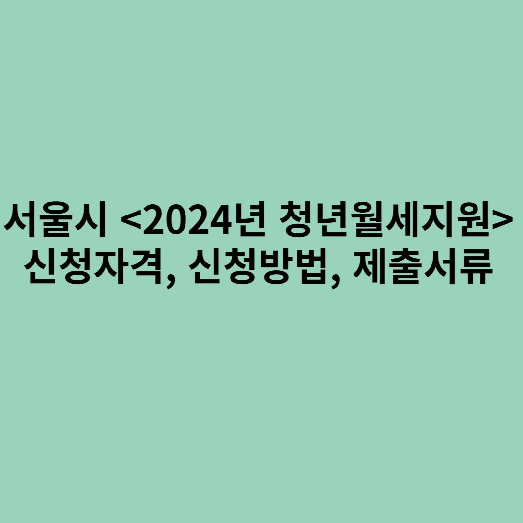 서울시 <2024년 청년월세지원> 신청자격, 신청방법, 제출서류에 관한 포스터입니다.