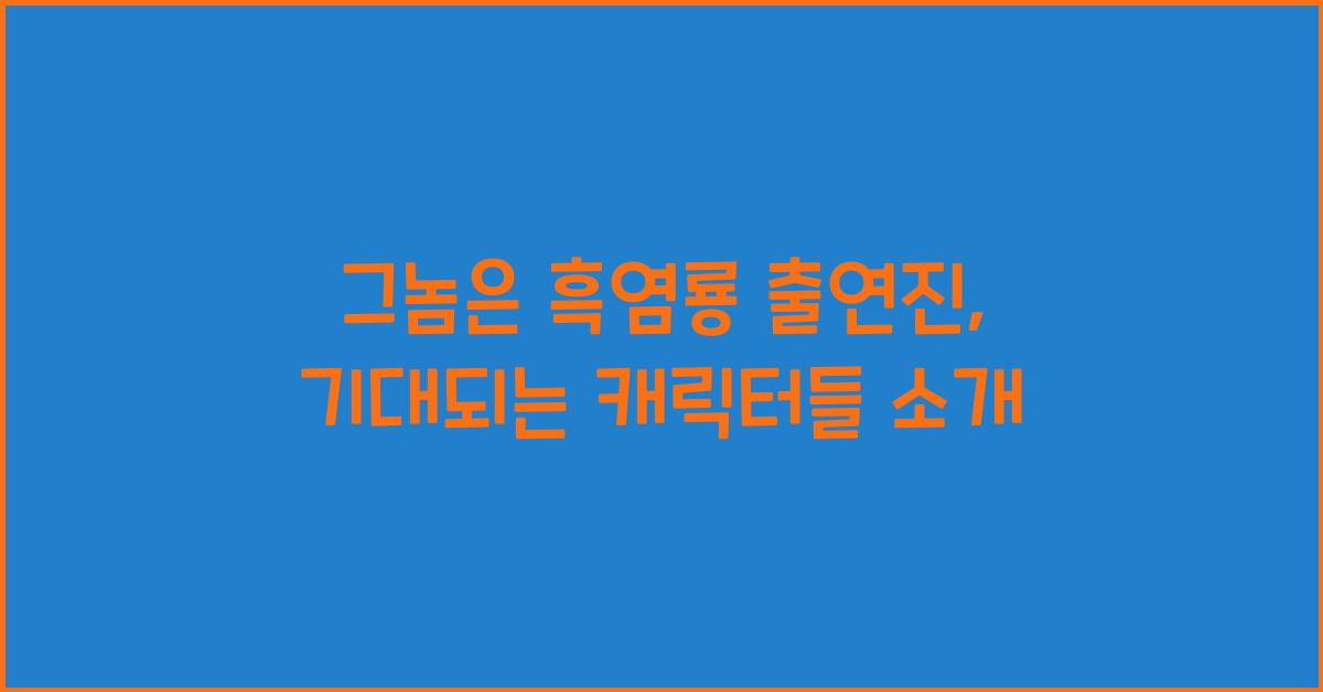 그놈은 흑염룡 출연진