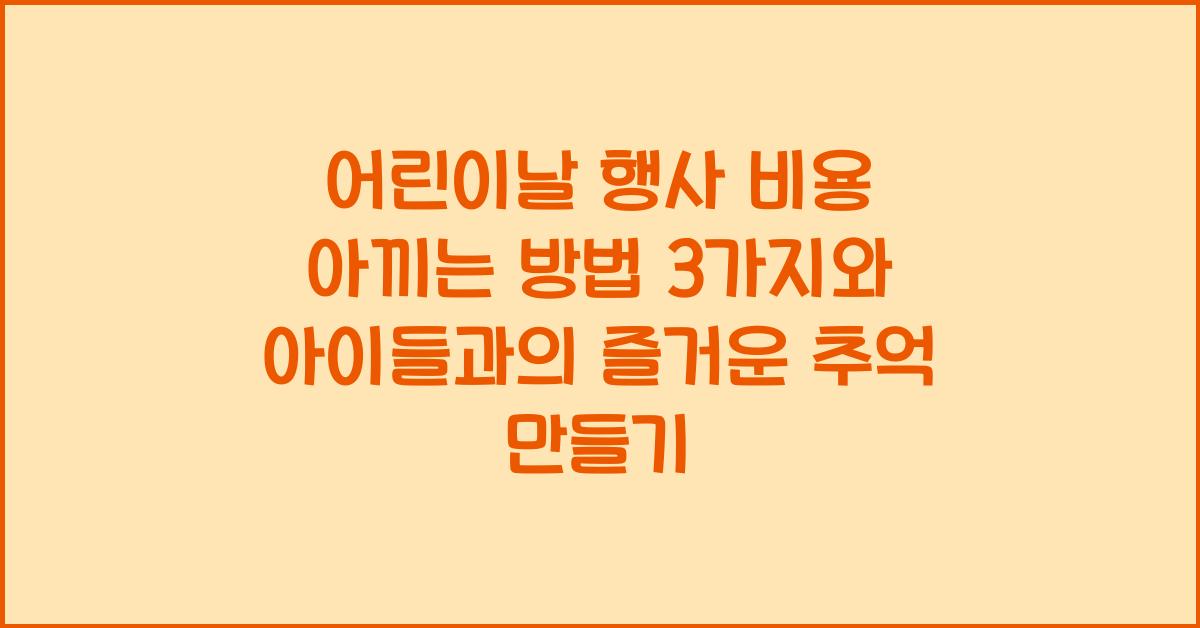 어린이날 행사 비용 아끼는 방법 3가지