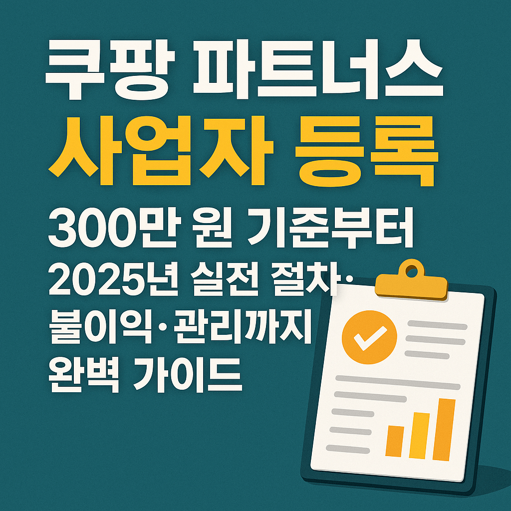 쿠팡 파트너스 사업자 등록, 300만 원 기준부터 2025년 실전 절차&middot;불이익&middot;관리까지 완벽 가이드