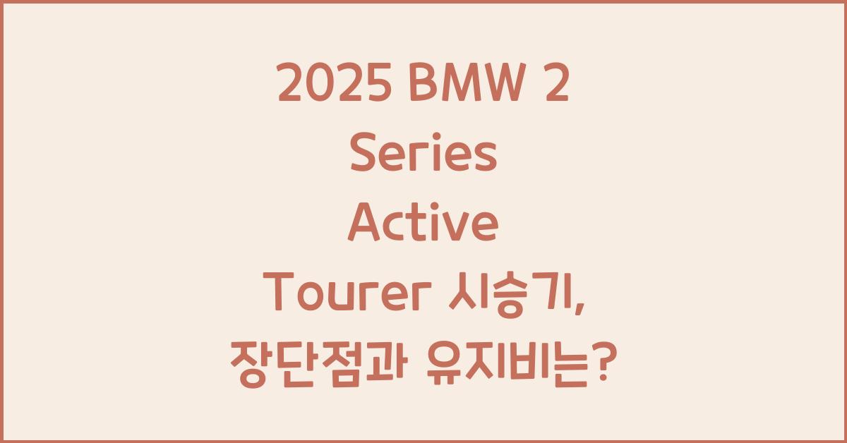2025 BMW 2 Series Active Tourer 시승기 제원 연비 장단점 유지비 오너평가