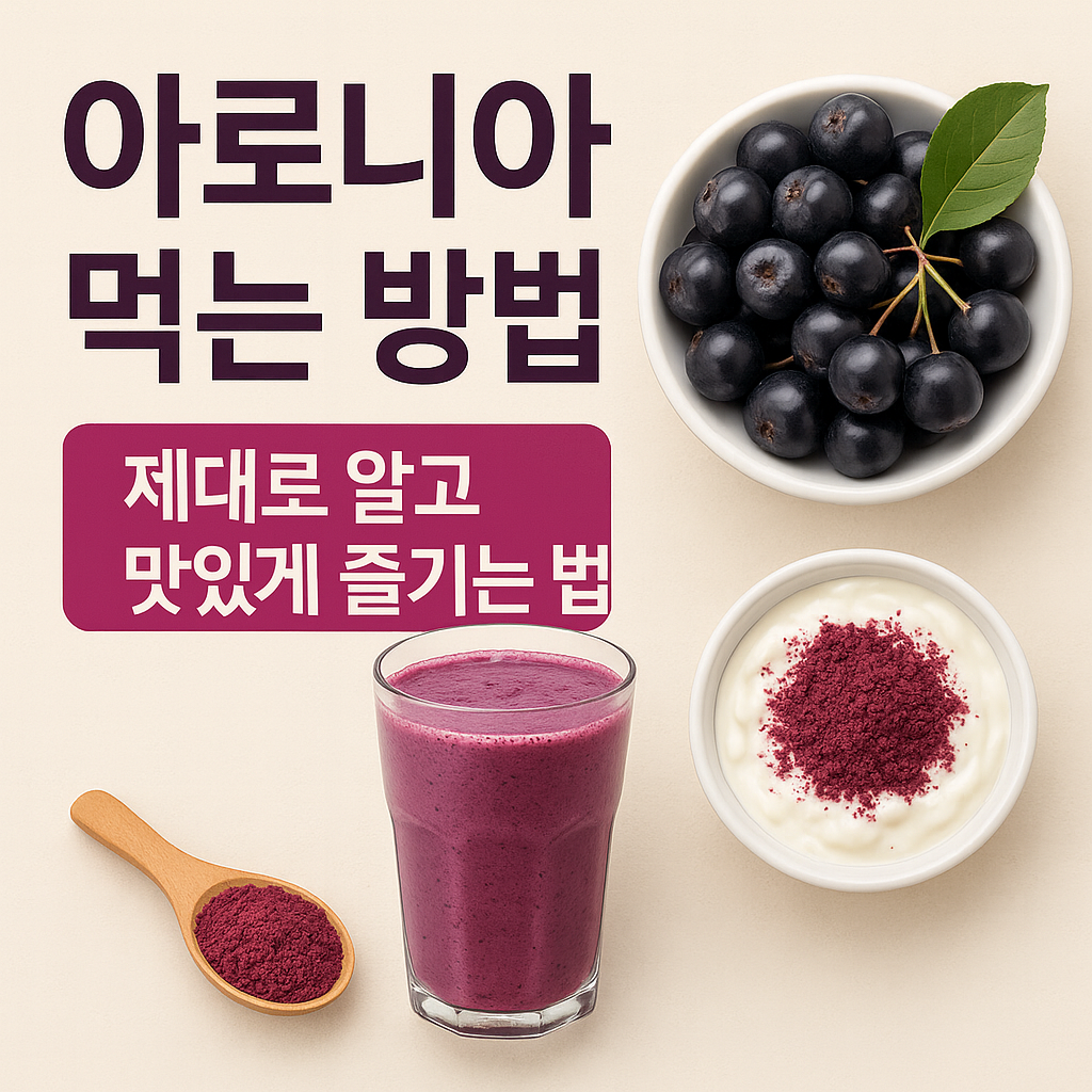 아로니아 먹는 방법 – 맛있고 건강하게 즐기는 섭취법 완전 정리