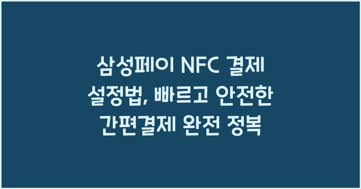 삼성페이 NFC 결제 설정법, 빠르고 안전한 간편결제 완전 정복