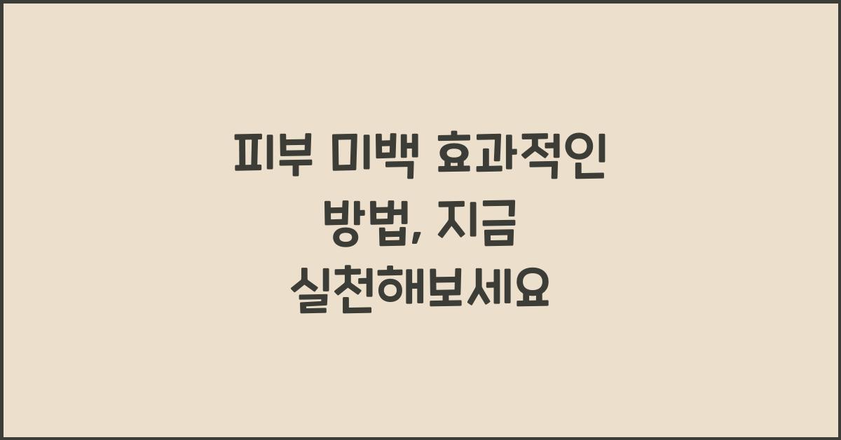 피부 미백 효과적인 방법