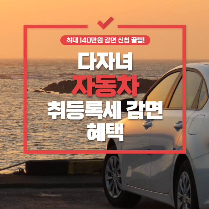 다자녀 자동차 취등록세 감면 혜택 최대 140만원 신청방법