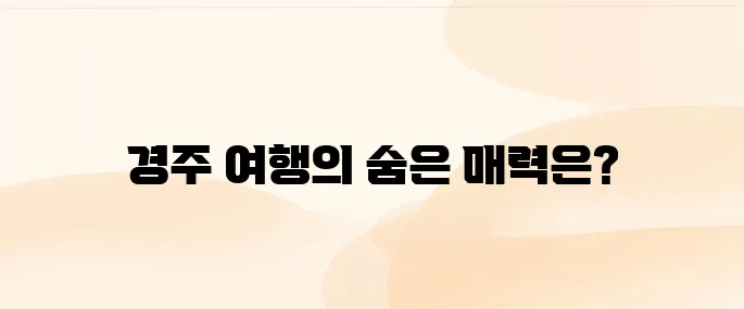경주 1박 2일 여행코스 추천, 알차게 즐기는 핵심 일정