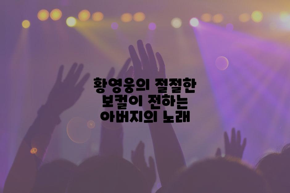 황영웅의 절절한 보컬이 전하는 아버지의 노래