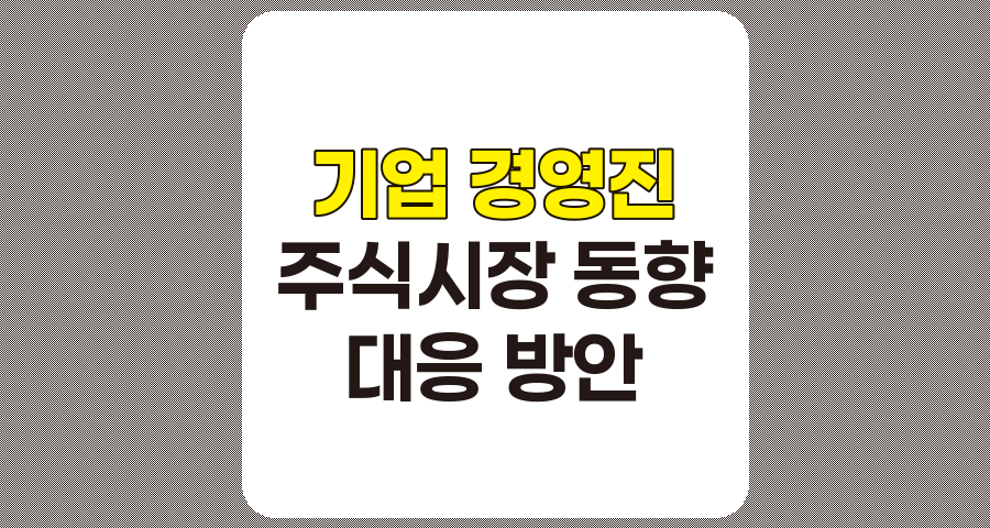 주식시장 동향 파악에 어려움을 겪는 기업 경영진을 위한 대응 방안 관련 정보