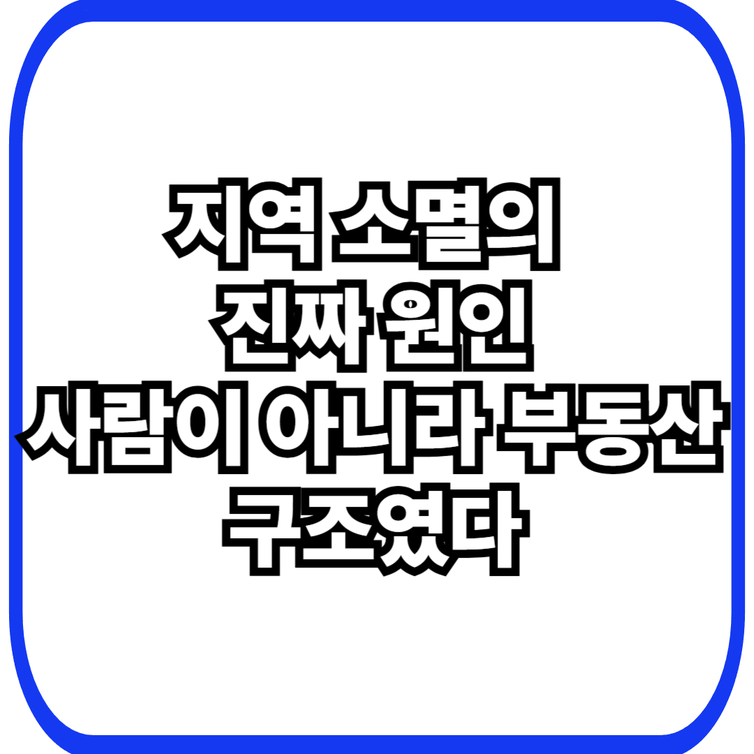 부동산 제도가 지역 소멸과 청년 유출을 가속화하는 방식