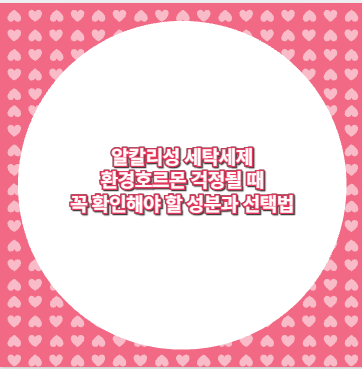 알칼리성 세탁세제 환경호르몬 걱정될 때 꼭 확인해야 할 성분과 선택법