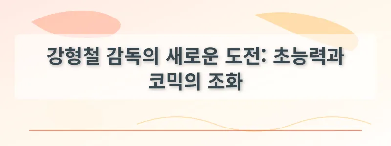 강형철 감독의 새로운 도전: 초능력과 코믹의 조화