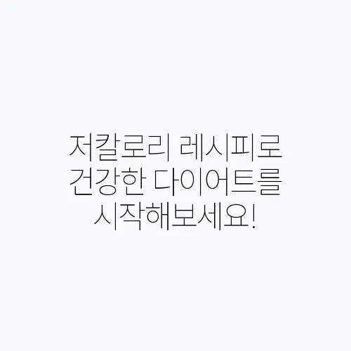 저칼로리 레시피로 건강한 다이어트를 시작해보세요!