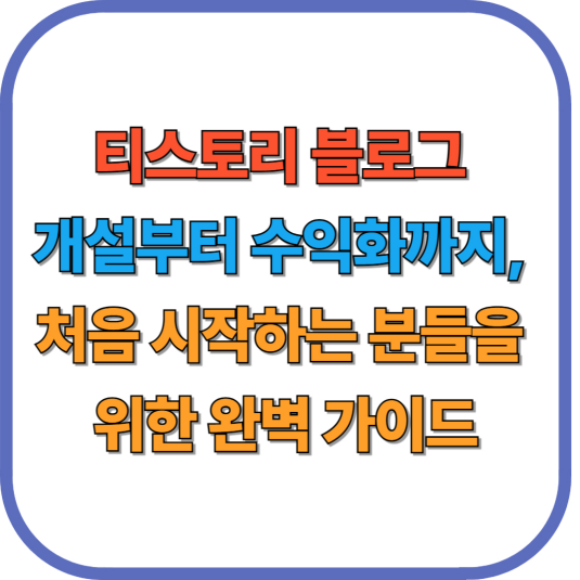 티스토리 블로그 개설부터 수익화까지, 처음 시작하는 분들을 위한 완벽 가이드