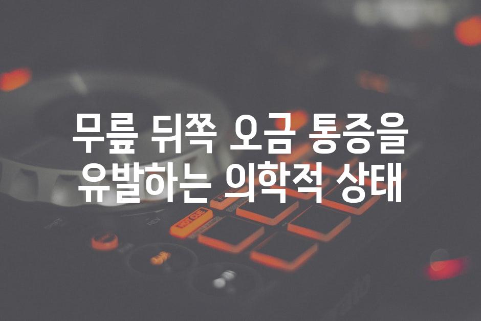 무릎 뒤쪽 오금 통증을 유발하는 의학적 상태