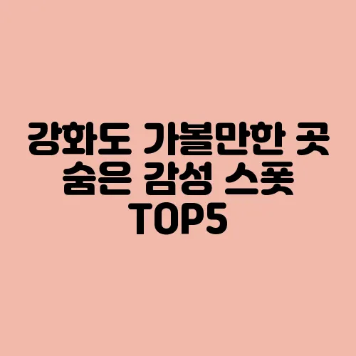 강화도 가볼만한 곳 숨은 감성 스폿 TOP5