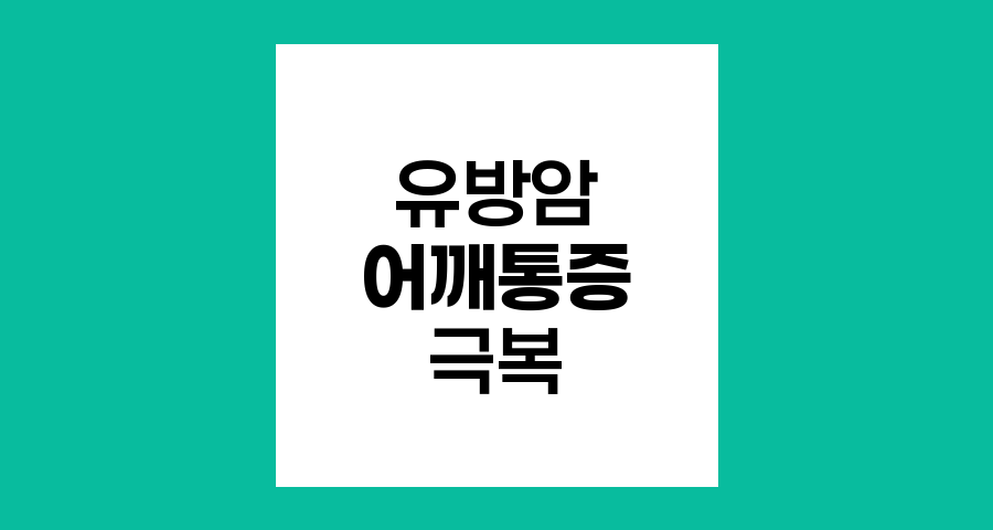 유방암 수술 후 어깨 통증 극복 전략