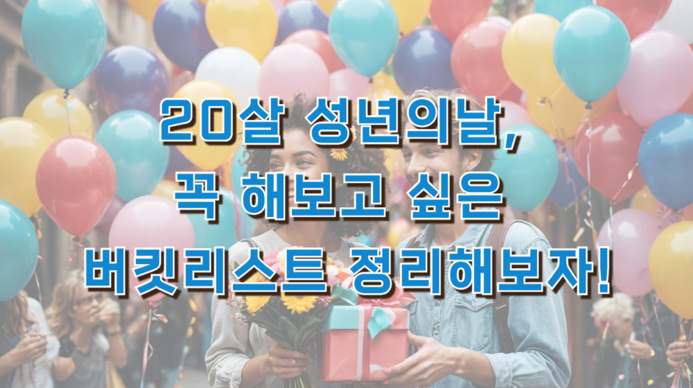 20살 성년의날, 꼭 해보고 싶은 버킷리스트 정리해보자!