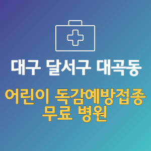대구 달서구 대곡동 어린이 독감예방접종 무료 병원 (인플루엔자 무료 접종 대상 날짜)