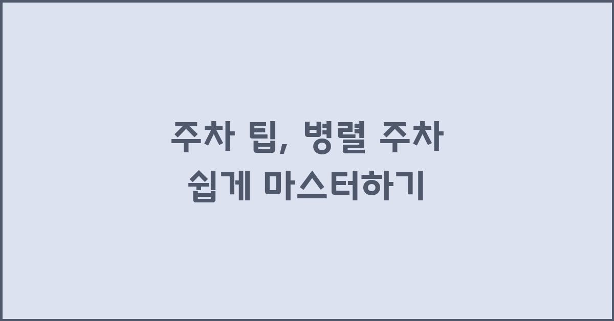 주차 팁: 병렬 주차, 막힘없이 성공하는 방법