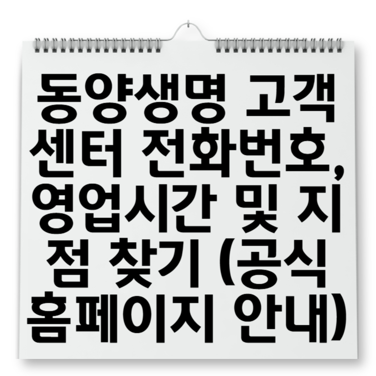 동양생명 고객센터 전화번호, 영업시간 및 지점 찾기 (공식 홈페이지 안내)
