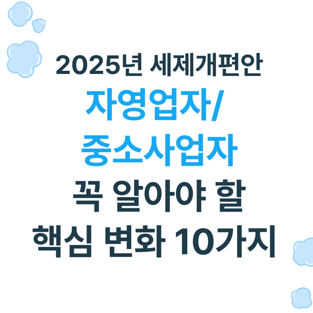2025년 세제개편안, 자영업자와 중소사업자가 꼭 알아야 할 핵심 변화 10가지