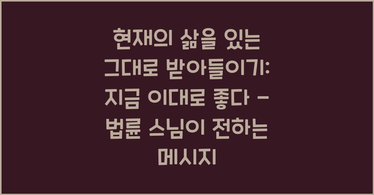 지금 이대로 좋다 - 법륜 스님: 현재의 삶을 있는 그대로 받아들이기