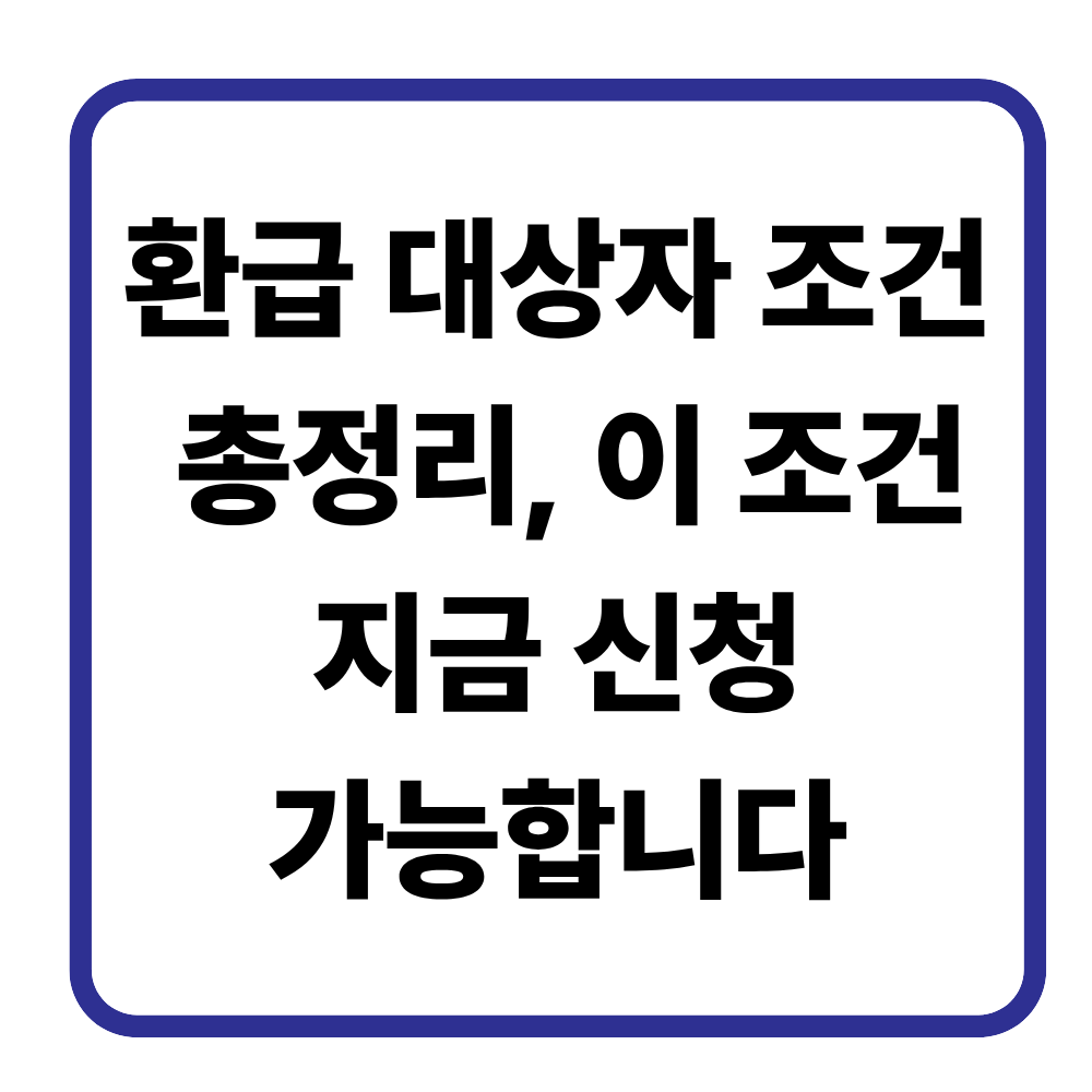 환급 대상자 조건 총정리｜이 조건이면 지금 신청 가능합니다
