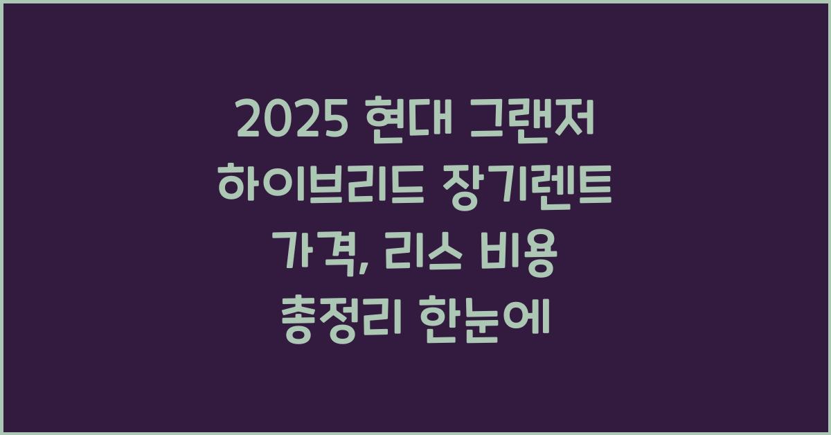 2025 현대 그랜저 하이브리드 장기렌트 가격, 리스 비용 총정리
