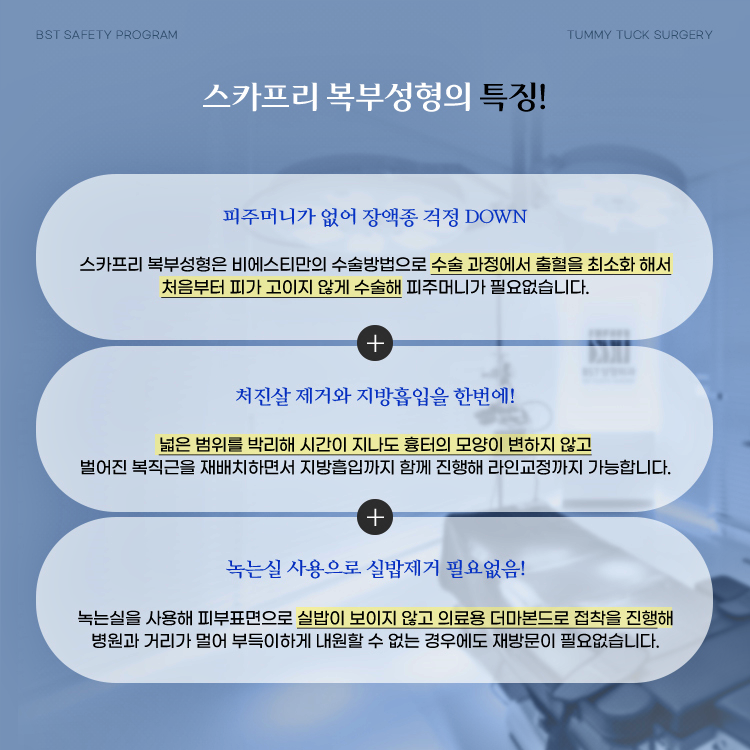 스카프리 복부성형의 특징은? 

1. 피주머니가 없어 장액종 걱정이 없습니다.
2. 처진살 제거와 지방흡입을 한번에 할 수 있습니다.
3. 녹는실 사용으로 실밥제거가 필요 없습니다.
