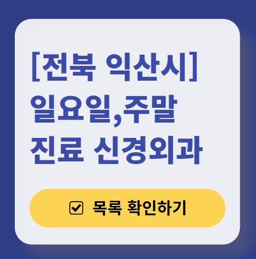 전북 익산시 주말 진료 신경외과 목록 ❘ 토요일&middot;일요일&middot;공휴일 진료 병원 (어지럼증, 두통, 손발저림, 디스크)