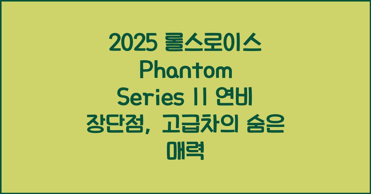 2025 롤스로이스 Phantom Series II 연비 장단점