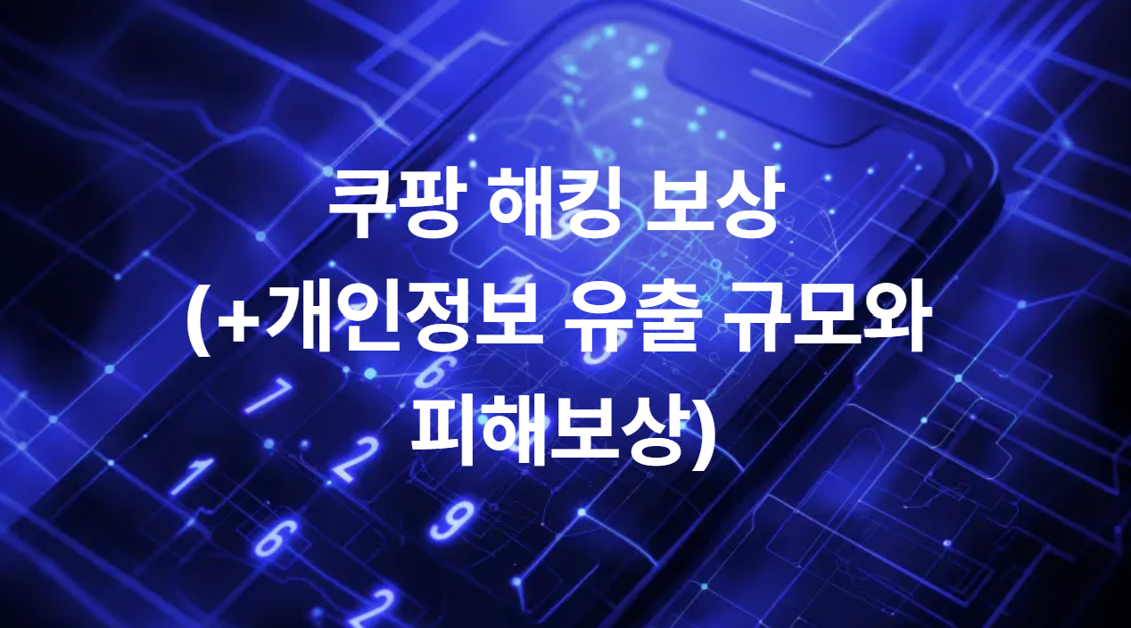 쿠팡 해킹 보상 (+개인정보 유출 규모와 피해보상)