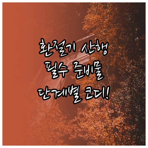 환절기 산행 필수 준비물 및 단계별 ..