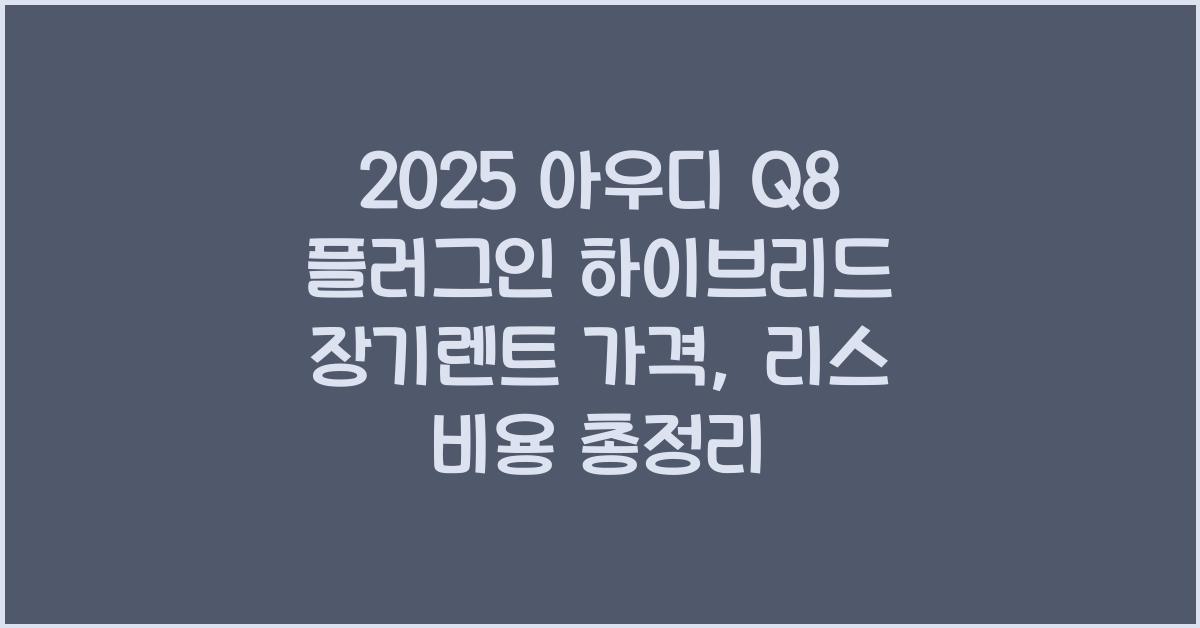 2025 아우디 Q8 플러그인 하이브리드 장기렌트 가격, 리스 비용 총정리