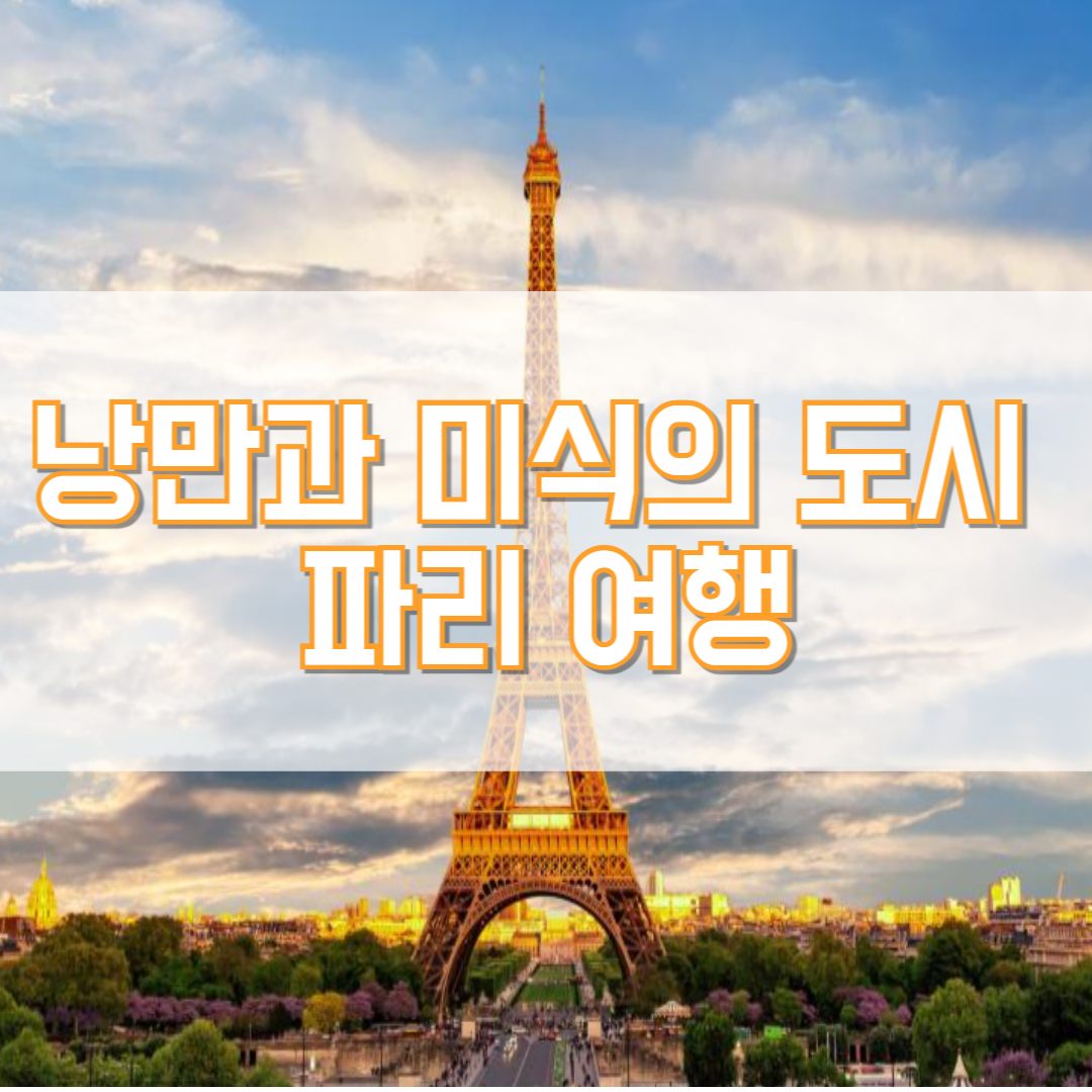 파리의 매력을 한눈에: 명소부터 맛집까지 완벽 정복