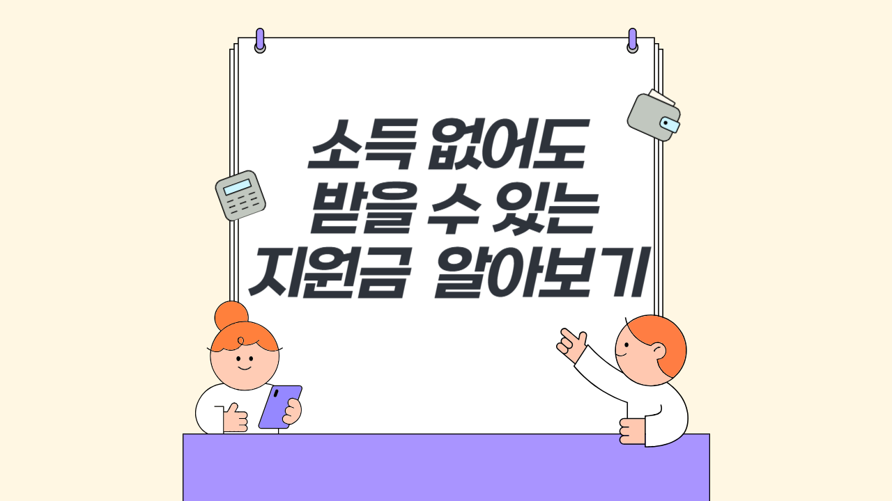 소득 없어도 받을 수 있는 지원금 알아보기