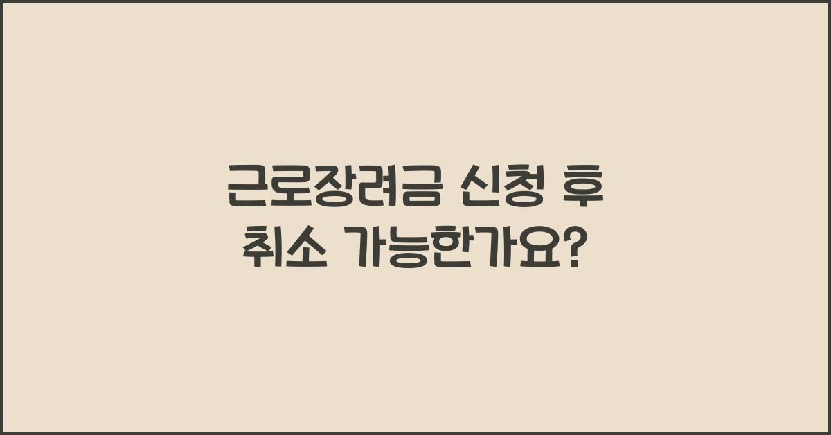 근로장려금 신청 후 취소 가능한가요?