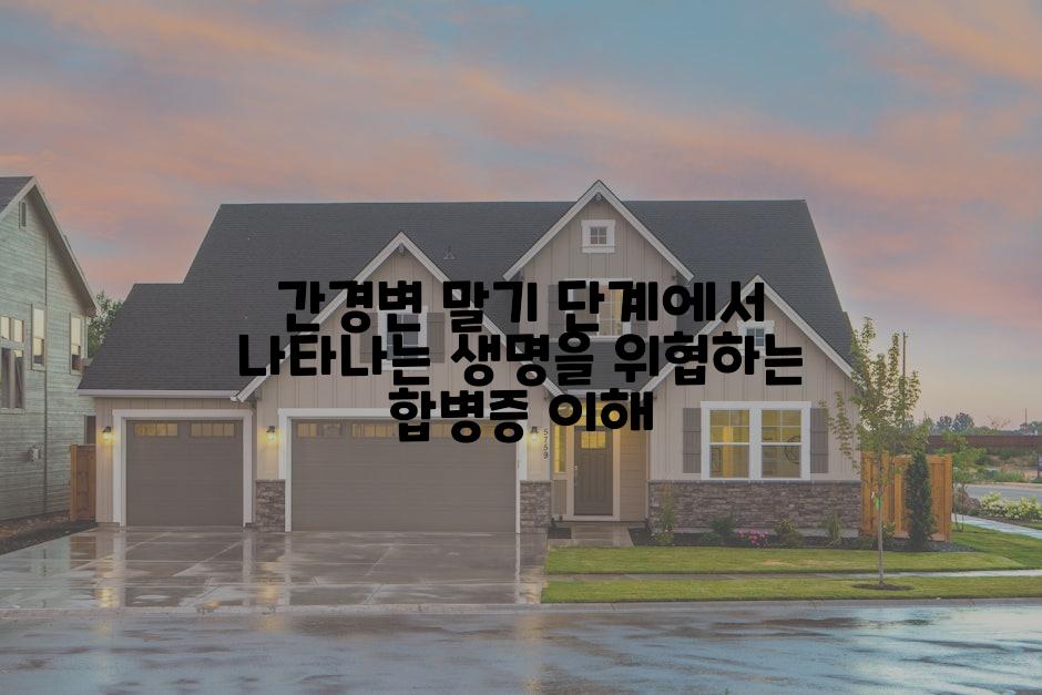 간경변 말기 단계에서 나타나는 생명을 위협하는 합병증 이해