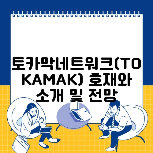 토카막네트워크(TOKAMAK) 호재와 소개 및 전망