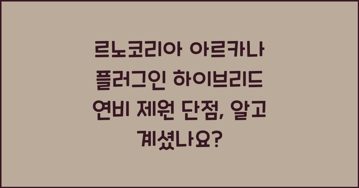 르노코리아 아르카나 플러그인 하이브리드 연비 제원 단점