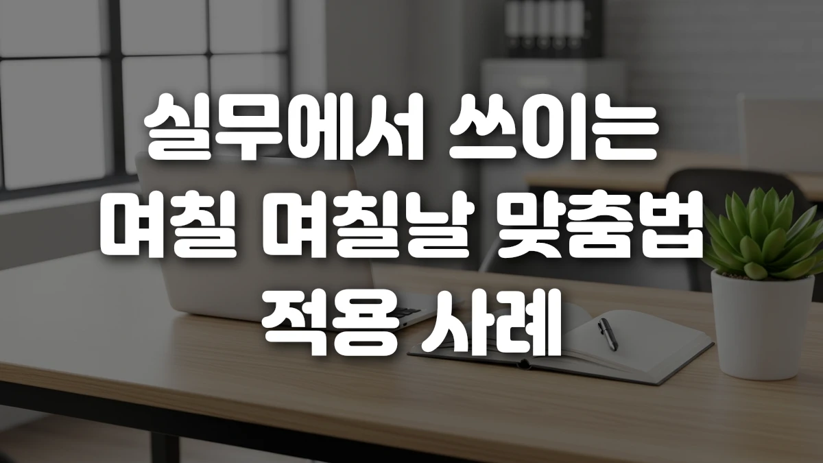 실무에서 쓰이는 며칠 며칠날 맞춤법 적용 사례